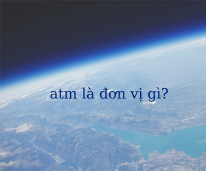 Có nhiều người thắc mắc atm là đơn vị gì